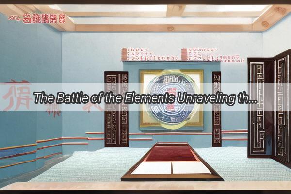 The Battle of the Elements Unraveling the Intriguing Conflicts in Feng Shui